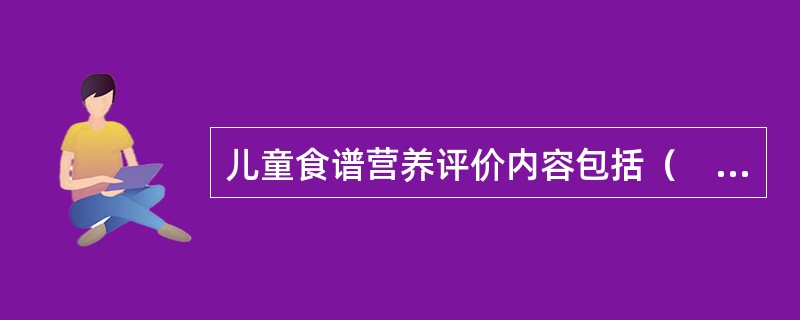 儿童食谱营养评价内容包括（　　）。