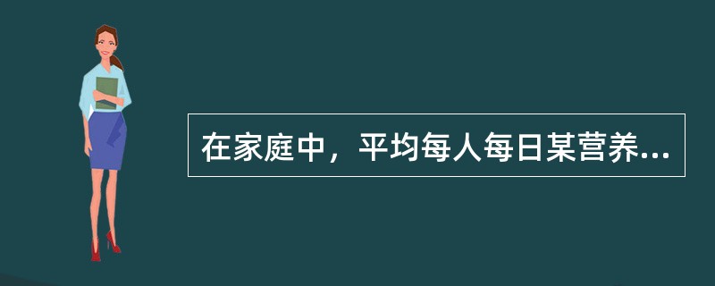 在家庭中，平均每人每日某营养素摄入量=全家某种营养素总摄入量÷标准人系数。（　　）