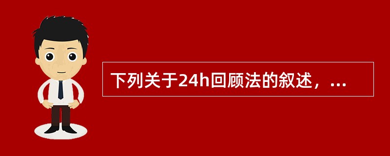 下列关于24h回顾法的叙述，错误的是（　　）。