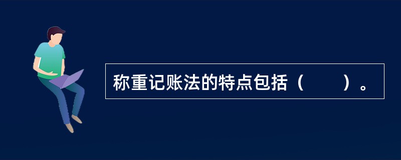 称重记账法的特点包括（　　）。