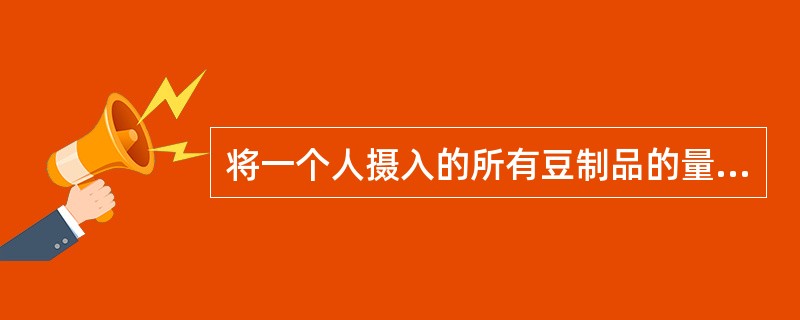 将一个人摄入的所有豆制品的量相加即为豆类及其制品的摄入量。（　　）