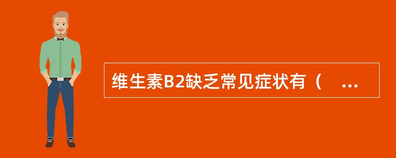 维生素B2缺乏常见症状有（　　）。