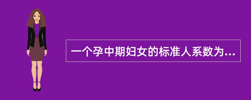 一个孕中期妇女的标准人系数为（　　）。