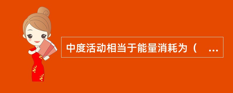 中度活动相当于能量消耗为（　　）kcal/kg体重/min。