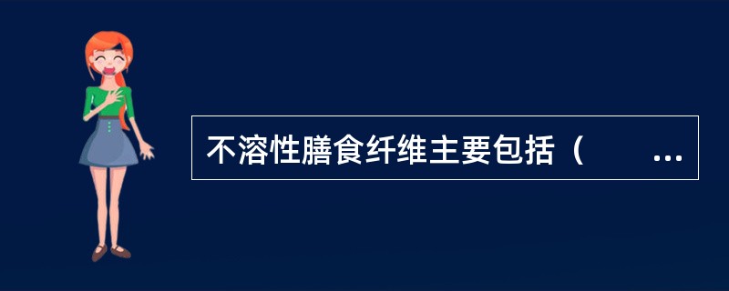 不溶性膳食纤维主要包括（　　）。