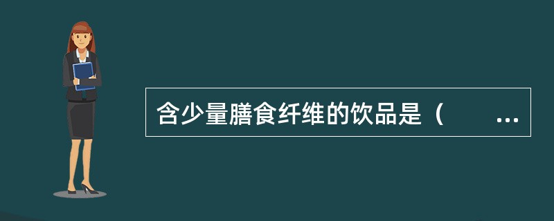 含少量膳食纤维的饮品是（　　）。