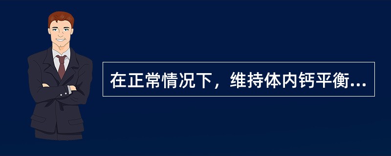 在正常情况下，维持体内钙平衡状态，调节的主要因素是（　　）。
