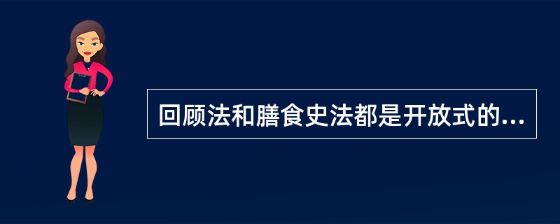 回顾法和膳食史法都是开放式的调查，可以容纳被调查对象所提到的任何一种食物或食物组合。（　　）