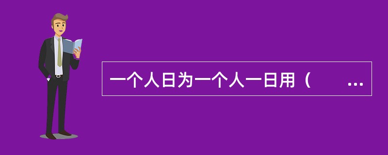 一个人日为一个人一日用（　　）。