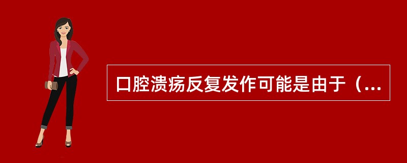 口腔溃疡反复发作可能是由于（　　）缺乏。
