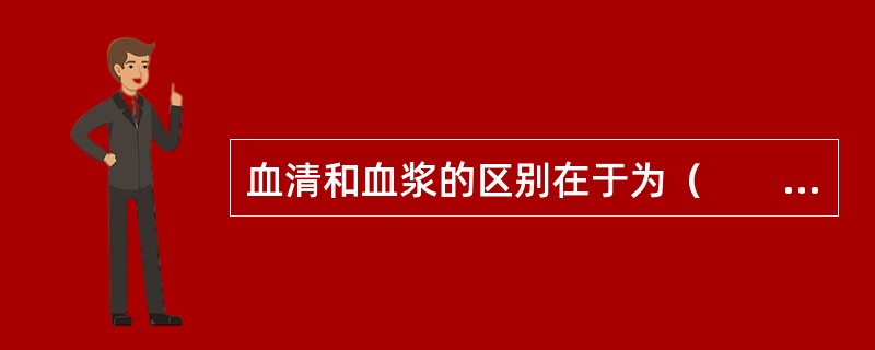 血清和血浆的区别在于为（　　）。