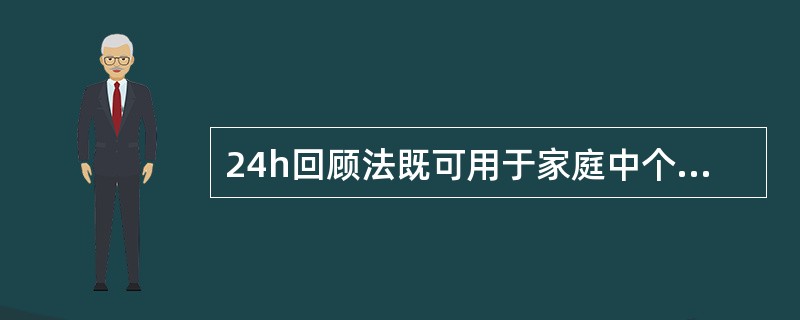 24h回顾法既可用于家庭中个体的食物消耗状况调查，也适用于描述不同人群个体的食物摄入情况。（　　）