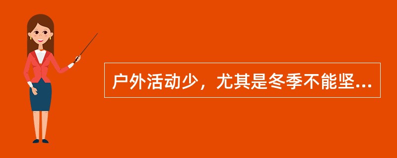 户外活动少，尤其是冬季不能坚持户外活动的婴幼儿，佝偻病的发病率比户外活动多者高七八倍，发病率北方高于南方。（　　）