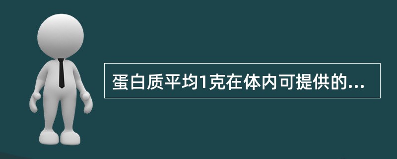 蛋白质平均1克在体内可提供的能量为（）