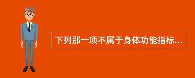 下列那一项不属于身体功能指标（）