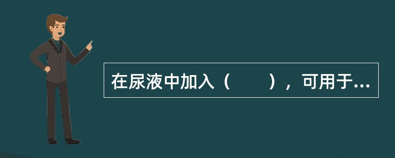 在尿液中加入（　　），可用于尿中肌酐、羟脯氨酸的定量测定。