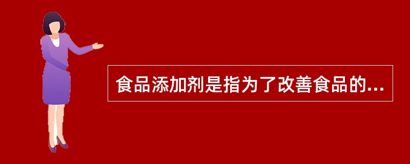 食品添加剂是指为了改善食品的品质和色、香、味、形以及为防腐和加工工艺的需要而加入食品中的化学合成或天然物质。（）