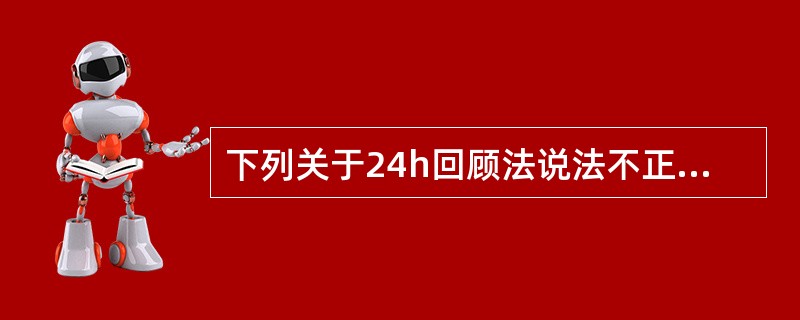下列关于24h回顾法说法不正确的是（　　）。