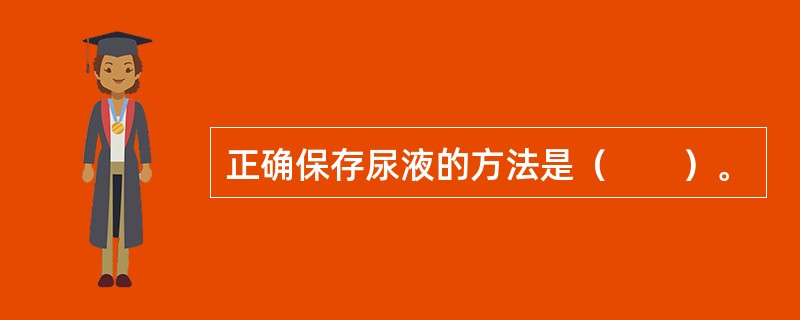 正确保存尿液的方法是（　　）。