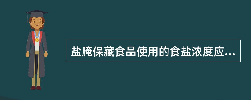 盐腌保藏食品使用的食盐浓度应在（）以上。