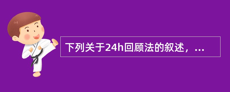 下列关于24h回顾法的叙述，正确的是（　　）。