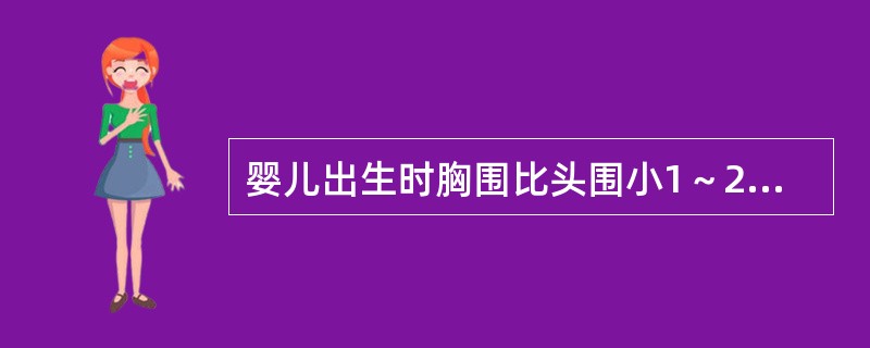 婴儿出生时胸围比头围小1～2cm。（　　）