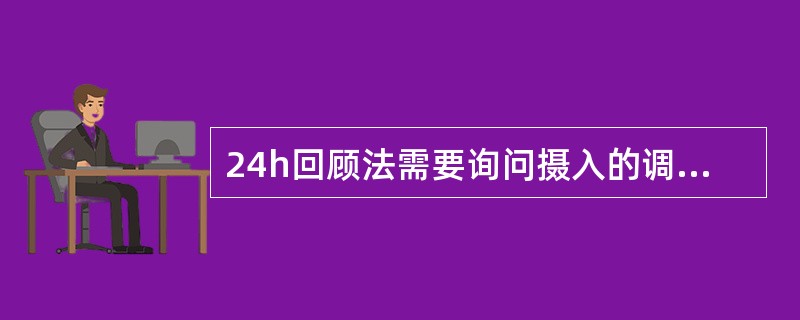 24h回顾法需要询问摄入的调味品的种类和数量，但不需要询问摄入的饮料的种类和数量。（　　）