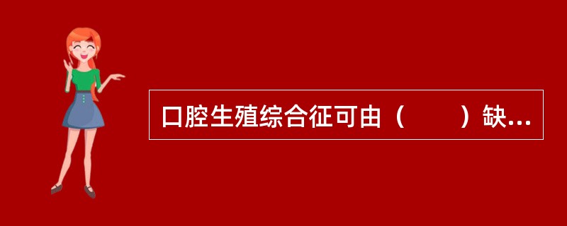 口腔生殖综合征可由（　　）缺乏引起。