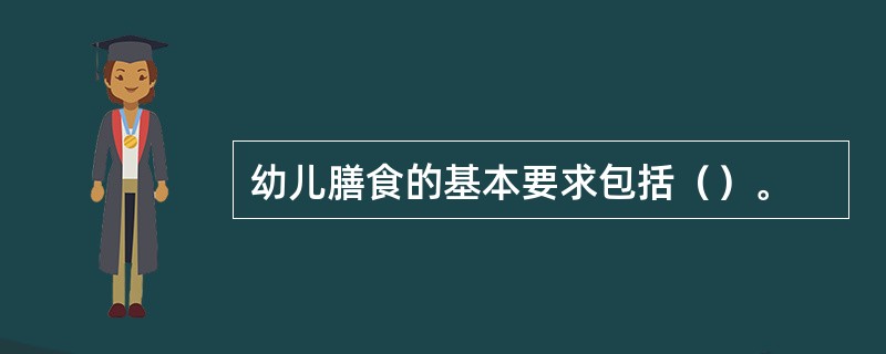 幼儿膳食的基本要求包括（）。