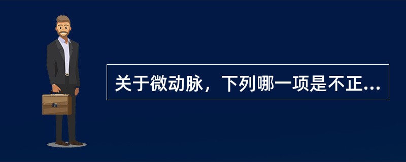 关于微动脉，下列哪一项是不正确的（）