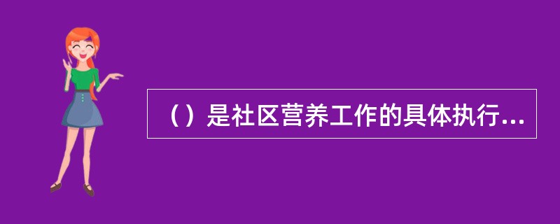 （）是社区营养工作的具体执行者。