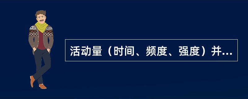 活动量（时间、频度、强度）并不能获得更大的健康促进效益；（）