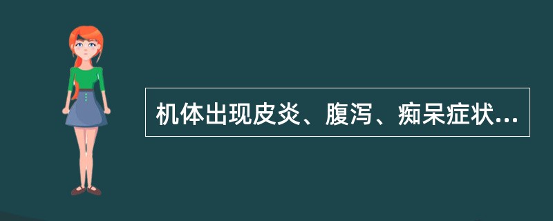 机体出现皮炎、腹泻、痴呆症状，也称为“3D”症状，是因为下列哪种营养素的缺乏所引起的？（）
