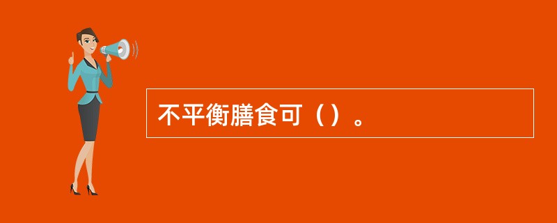 不平衡膳食可（）。