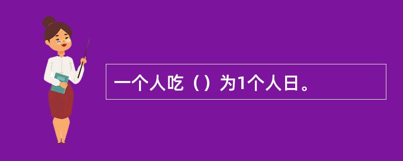 一个人吃（）为1个人日。