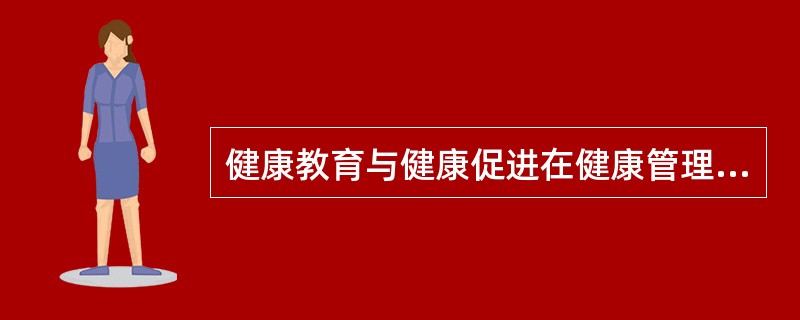 健康教育与健康促进在健康管理工作中的作用是（）