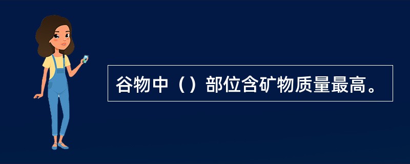 谷物中（）部位含矿物质量最高。