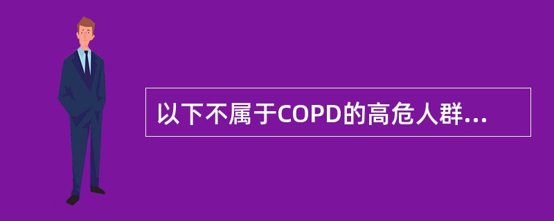 以下不属于COPD的高危人群的是（）