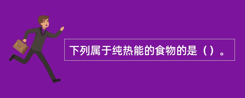 下列属于纯热能的食物的是（）。