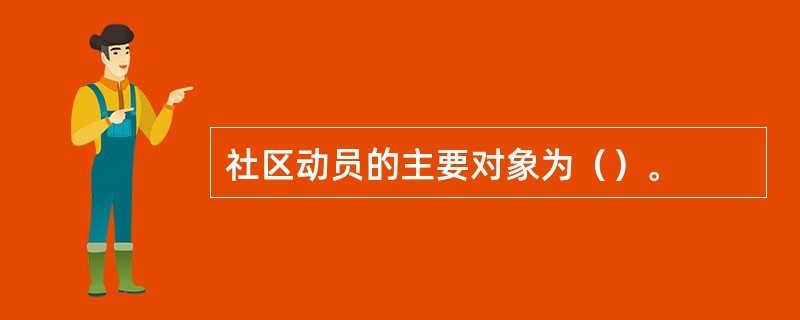 社区动员的主要对象为（）。