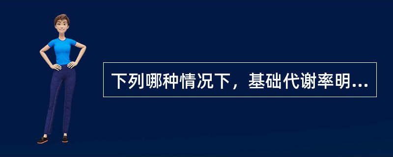 下列哪种情况下，基础代谢率明显升高（）