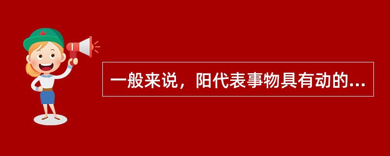 一般来说，阳代表事物具有动的、活跃的、刚强的等属性的一方面，下列事物具有阳性属性的是（）