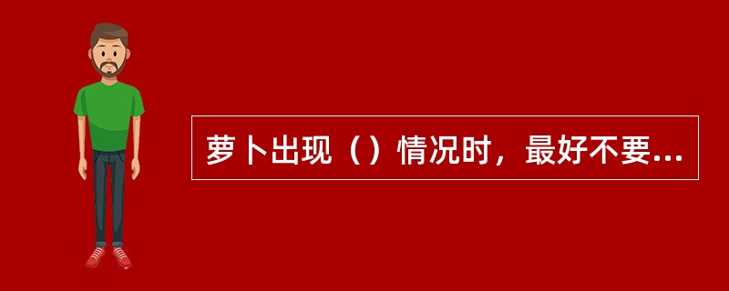 萝卜出现（）情况时，最好不要采购。