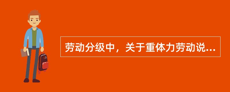 劳动分级中，关于重体力劳动说法正确的有（）。