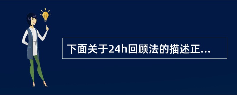 下面关于24h回顾法的描述正确的是（）。