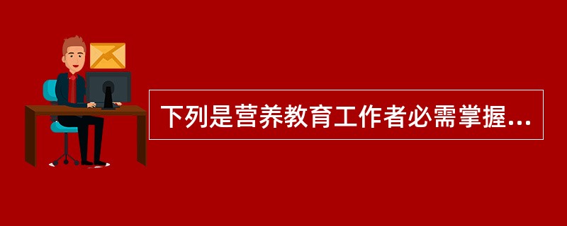 下列是营养教育工作者必需掌握的知识（）。