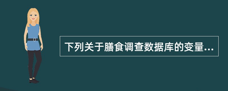 下列关于膳食调查数据库的变量的描述，错误的是（）。