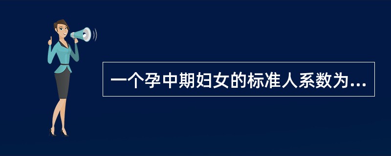 一个孕中期妇女的标准人系数为（）。