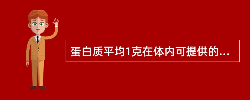 蛋白质平均1克在体内可提供的能量为（）