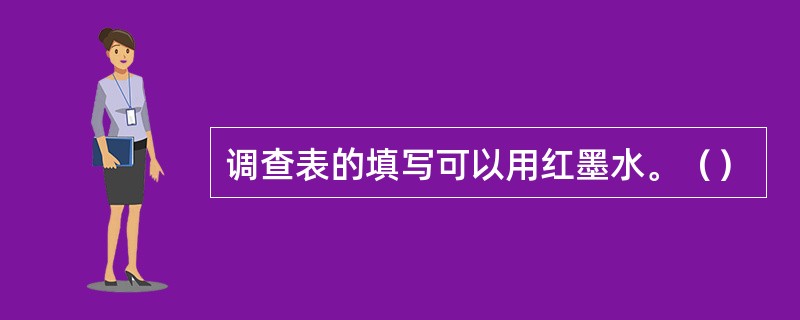 调查表的填写可以用红墨水。（）